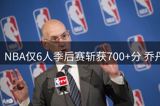 NBA仅6人季后赛斩获700+分 乔丹领衔现役2将上榜